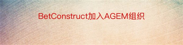 BetConstruct加入AGEM组织