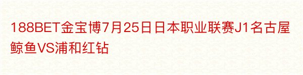 188BET金宝博7月25日日本职业联赛J1名古屋鲸鱼VS浦和红钻