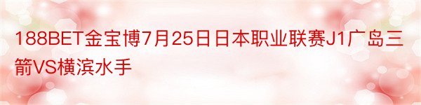 188BET金宝博7月25日日本职业联赛J1广岛三箭VS横滨水手