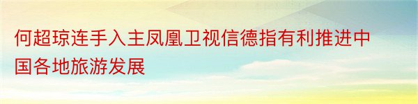 何超琼连手入主凤凰卫视信德指有利推进中国各地旅游发展