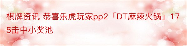 棋牌资讯 恭喜乐虎玩家pp2「DT麻辣火锅」175击中小奖池