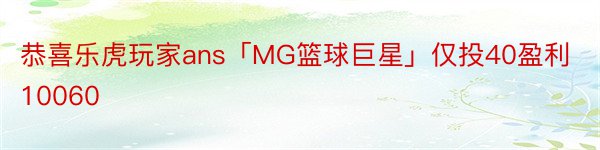 恭喜乐虎玩家ans「MG篮球巨星」仅投40盈利10060