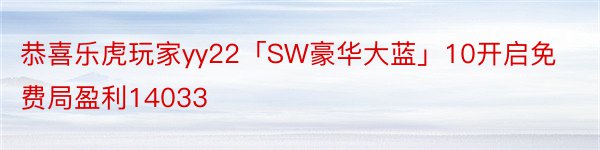 恭喜乐虎玩家yy22「SW豪华大蓝」10开启免费局盈利14033
