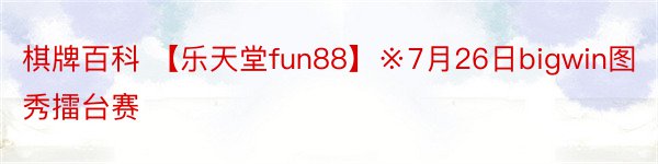 棋牌百科 【乐天堂fun88】※7月26日bigwin图秀擂台赛