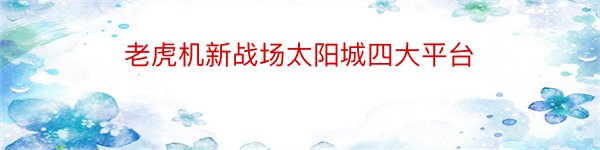 老虎机新战场太阳城四大平台